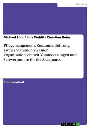 Pflegemangement. Zusammenführung zweier Stationen zu einer Organisationseinheit. Voraussetzungen und Schwerpunkte für die Akzeptanz.