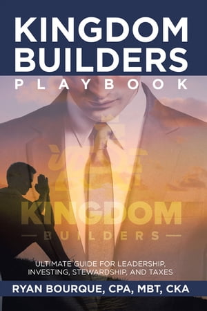 Kingdom Builders Playbook Ultimate Guide for Leadership, Investing, Stewardship, and Taxes
