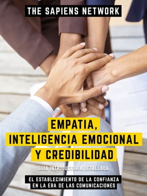 Empatia, Inteligencia Emocional Y Credibilidad - El Establecimiento De La Confianza En La Era De Las Comunicaciones Guia Introductoria Detallada