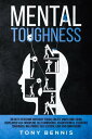 Mental Toughness 30 Days to Become Mentally Tough, Create Unbeatable Mind, Developed Self-Discipline, Self Confidence, Assertiveness, Executive Toughness, Willpower, Self-Esteem, Love and Compassion【電子書籍】 Tony Bennis