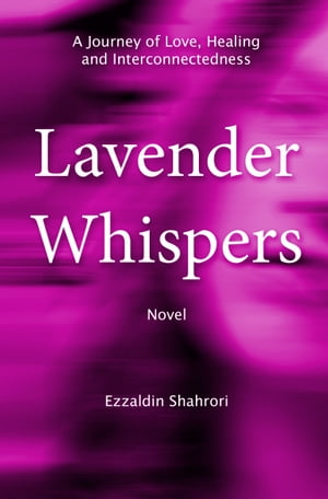 Lavender Whispers A Journey of Love, Healing, and Interconnectedness【電子書籍】 Ezzaldin Shahrori