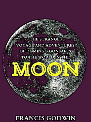 The Strange Voyage and Adventures of Domingo Gonsales, to the World in the Moon【電子書籍】[ Francis Godwin ]
