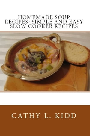 Homemade Soup Recipes Simple and Easy Slow Cooker Recipes【電子書籍】[ Cathy Kidd ]