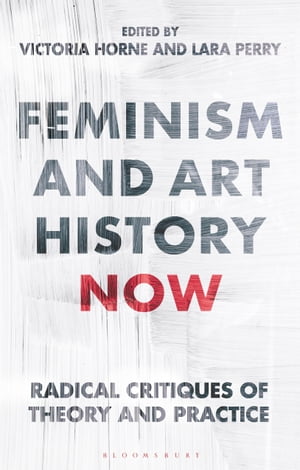 Feminism and Art History Now Radical Critiques of Theory and Practice【電子書籍】