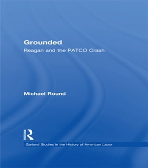 Grounded Reagan and the PATCO Crash【電子書籍】[ Michael Round ]