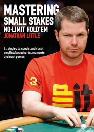 Mastering Small Stakes No-Limit Hold 039 em strategies to consistently beat small stakes poker tournaments and cash games【電子書籍】 Jonathan Little