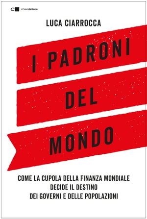 I padroni del mondo Come la cupola della finanza mondiale decide il destino dei governi e delle popolazioni【電子書籍】[ Luca Ciarrocca ]