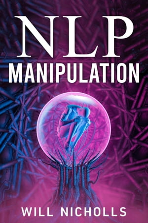 NLP MANIPULATION How to Master the Art of Neuro-Linguistic Programming to Influence and Control People (2023 Guide for Beginners)
