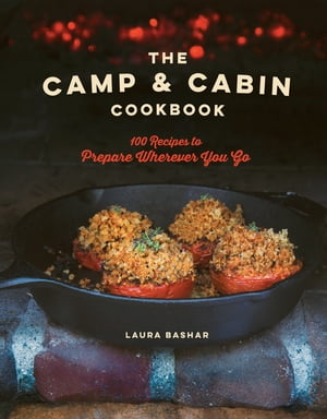 The Camp Cabin Cookbook: 100 Recipes to Prepare Wherever You Go【電子書籍】 Laura Bashar