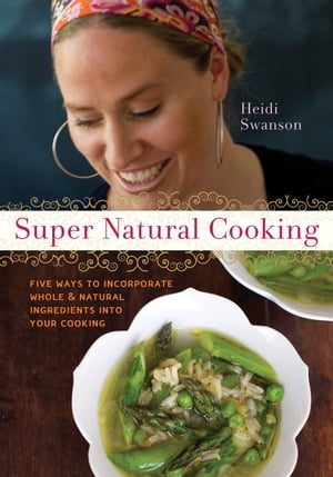 Super Natural Cooking Five Delicious Ways to Incorporate Whole and Natural Foods into Your Cooking 