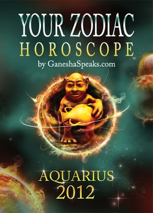 Your Zodiac Horoscope by GaneshaSpeaks.com: AQUARIUS 2012