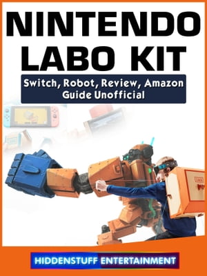 Nintendo Labo Kit, Switch, Robot, Review, Amazon, Guide Unofficial【電子書籍】[ Hiddenstuff Entertainment ]