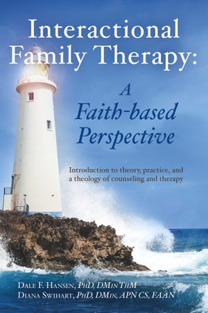 Interactional Family Therapy: A Faith-based Perspective Introduction to theory, practice, and a theology of counseling and therapy【電子書籍】 Dale Hansen