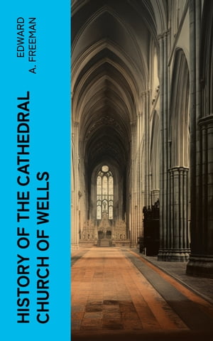 History of the Cathedral Church of Wells As Illu