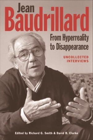Jean Baudrillard: From Hyperreality to Disappearance Uncollected Interviews