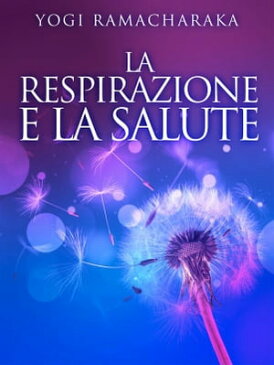 La Respirazione e la Salute【電子書籍】[ Yogi Ramacharaka ]