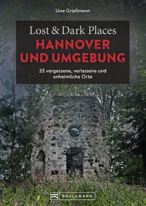 Lost & Dark Places Hannover und Umgebung 33 vergessene, verlassene und unheimliche Orte