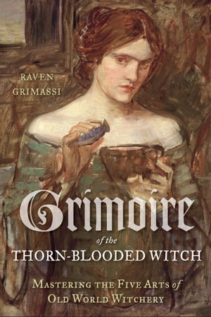 Grimoire of the Thorn-Blooded Witch Mastering the Five Arts of Old World Witchery