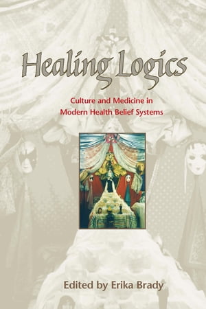 Healing Logics Culture and Medicine in Modern Health Belief Systems【電子書籍】[ Erika Brady ]