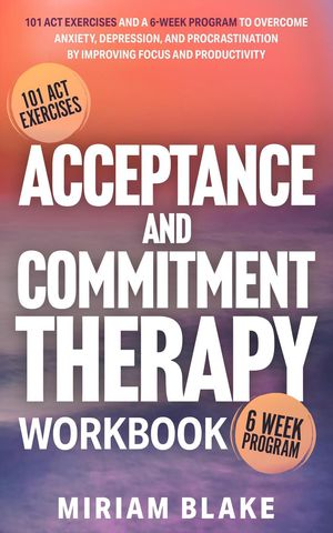 Acceptance and Commitment Therapy Workbook: 101 ACT Exercises and a 6-Week Program to Overcome Anxiety, Depression, and Procrastination by Improving Focus and Productivity Mindful Path, #1Żҽҡ[ Miriam Blake ]