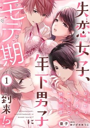 失恋女子 年下男子にモテ期到来!?～シたがりメンズとトロトロ絶倫同居～ 1 【電子書籍】[ 亜子 ]