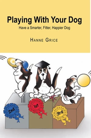 Playing with Your Dog Have a Smarter, Fitter, Healthier Dog【電子書籍】 Hanne Grice