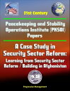 21st Century Peacekeeping and Stability Operations Institute (PKSOI) Papers - A Case Study in Security Sector Reform: Learning from Security Sector Reform / Building in Afghanistan