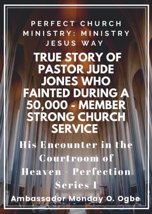 Perfect Church Ministry: Ministry Jesus WAY: True Story of Pastor Jude Jones who FAINTED during a 50,000 - member Strong Church Service and His Encounter in the Courtroom of Heaven