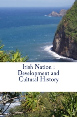 Irish Nation : Development and Cultural History【電子書籍】[ Thomas Davis ]