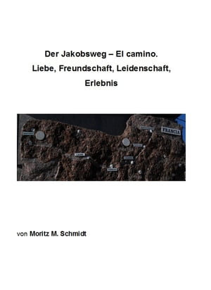 Der Jakobsweg - El camino. Liebe, Freundschaft, Leidenschaft, Erlebnis【電子書籍】[ Moritz Schmidt ]