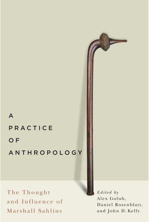 A Practice of Anthropology The Thought and Influence of Marshall Sahlins【電子書籍】 Alex Golub