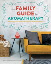 The Family Guide to Aromatherapy A Safe Approach to Essential Oils for the Holistic Home【電子書籍】 Erika Galentin