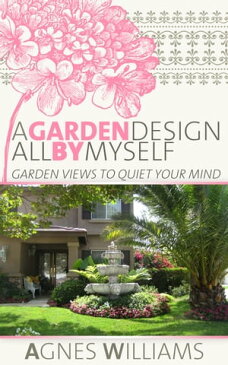 A Garden Design All By Myself: Garden Views To Quiet Your Mind【電子書籍】[ Agnes Williams ]