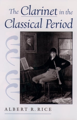 The Clarinet in the Classical Period【電子書籍】[ Albert R. Rice ]