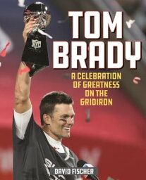 Tom Brady A Celebration of Greatness on the Gridiron【電子書籍】[ David Fischer ]