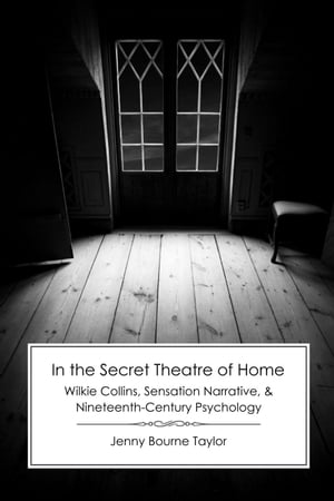 In the Secret Theatre of Home: Wilkie Collins, Sensation Narrative, and Nineteenth-Century Psychology