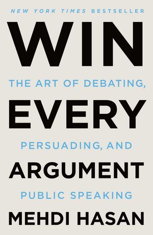 Win Every Argument The Art of Debating, Persuading, and Public Speaking