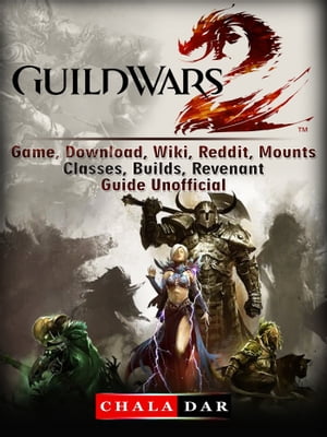 Guild Wars 2 Game, Download, Wiki, Reddit, Mounts, Classes, Builds, Revenant, Guide Unofficial【電子書籍】[ Chala Dar ]