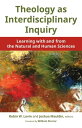 Theology as Interdisciplinary Inquiry Learning with and from the Natural and Human Sciences