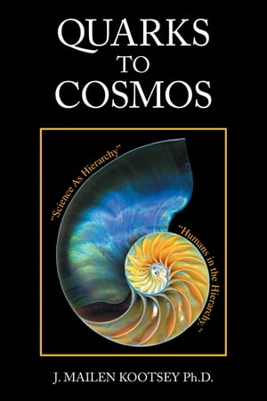 Quarks to Cosmos Linking All the Sciences and Humanities in a Creative Hierarchy Through Relationships【電子書籍】[ J. Mailen Kootsey Ph.D. ]