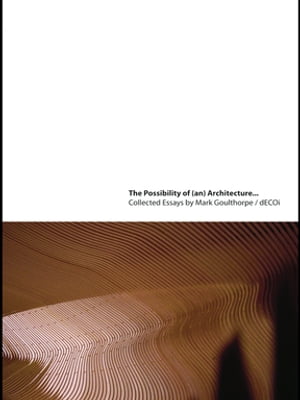 The Possibility of (an) Architecture Collected Essays by Mark Goulthorpe, dECOi Architects【電子書籍】[ Mark Goulthorpe ]