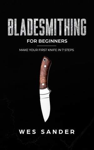 Bladesmithing: Bladesmithing for Beginners: Make Your First Knife in 7 Steps【電子書籍】[ Wes Sa..