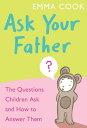 Ask Your Father The Questions Children Ask - and How to Answer Them【電子書籍】 Emma Cook