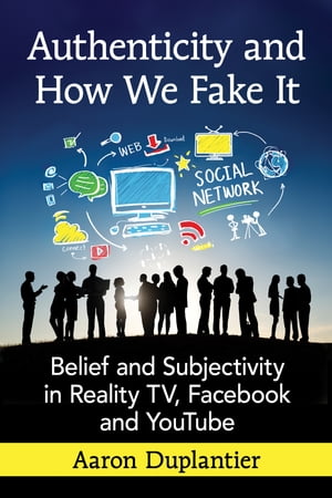 Authenticity and How We Fake It Belief and Subjectivity in Reality TV, Facebook and YouTube【電子書籍】[ Aaron Duplantier ]