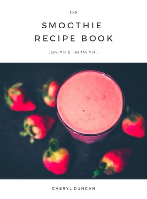 The Smoothie Recipe Book Easy-Mix & Healthy【電子書籍】[ CHERYL DUNCAN ]