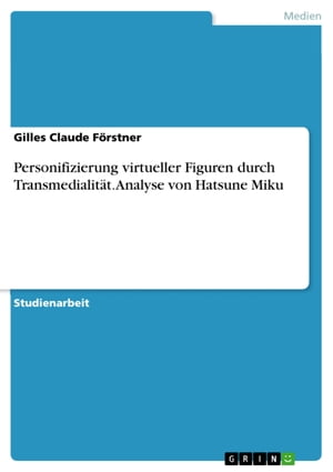 Personifizierung virtueller Figuren durch Transmedialit?t. Analyse von Hatsune Miku【電子書籍】[ Gilles Claude F?rstner ]