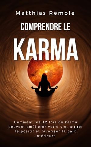 Comprendre le Karma Comment les 12 lois du karma peuvent am?liorer votre vie, attirer le positif et favoriser la paix int?rieure
