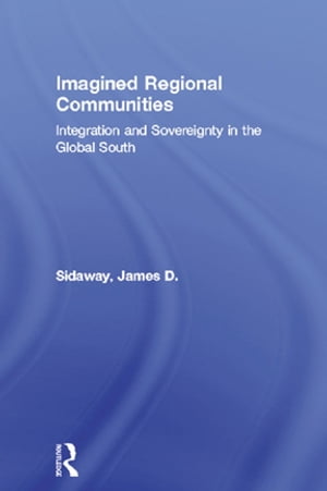 Imagined Regional Communities Integration and Sovereignty in the Global South【電子書籍】 James D. Sidaway