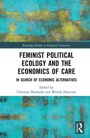 Feminist Political Ecology and the Economics of Care In Search of Economic Alternatives【電子書籍】