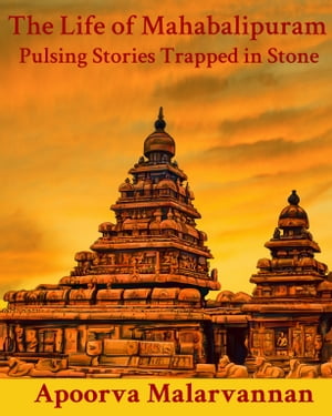 The Life of Mahabalipuram: Pulsing Stories Trapped in Stone